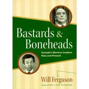 USED-Bastards & boneheads: Canada's glorious leaders, past and present by Will Ferguson (Paperback)
