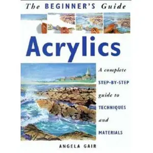 USED-The Beginner's Guide Acrylics: A Complete Step-By-Step Guide to Techniques and Materials by Angela Gair (Paperback)