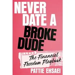 Never Date a Broke Dude: The Financial Freedom Playbook -- Pattie Ehsaei, Hardcover