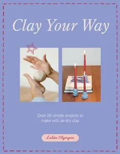 Clay Your Way: Over 20 Simple Projects to Make with Air-Dry Clay -- Lolita Olympia - Paperback