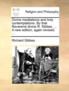 USED-Divine Meditations and Holy Contemplations. by That Reverend Divine R. Sibbes, ... a New Edition, Again Revised, ... by Sibbes, Richard (Paperback)