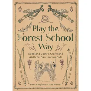 Play The Forest School Way: Woodland Games and Crafts for Adventurous Kids