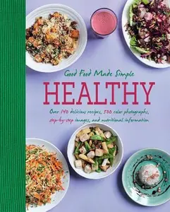 USED-Healthy Good Food Made Simple: Over 140 Delicious Recipes, 500 Color Photographs, Step-By-Step Images, And Nutritional Information by Parragon Books (Paperback)