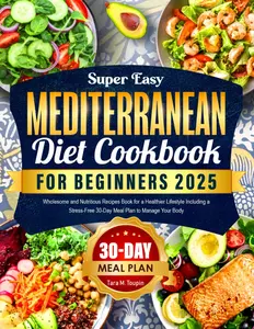 Super Easy Mediterranean Diet Cookbook for Beginners 2025: Wholesome and Nutritious Recipes Book for a Healthier Lifestyle Including a Stress-Free 30-Day Meal Plan to Manage Your Body Paperback