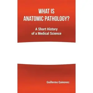 USED-What Is Anatomic Pathology?: A Short History of a Medical Science by Quinonez, Guillermo (Paperback)
