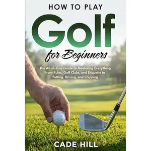 USED-How to Play Golf for Beginners: The All-in-One Guide to Mastering Everything from Rules, Golf Clubs, and Etiquette to Putting, Driving, and Chipping (The Beginner Golfer) by Cade Hill (Paperback)