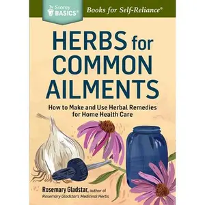 Herbs for Common Ailments: How to Make and Use Herbal Remedies for Home Health Care. a Storey Basics(r) Title -- Rosemary Gladstar - Paperback