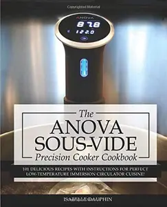 USED-Anova Sous Vide Precision Cooker Cookbook: 101 Delicious Recipes With Instructions For Perfect Low-Temperature Immersion Circulator Cuisine! (Sous-Vide Immersion Gourmet Cookbooks) by Isabelle Dauphin (Paperback)