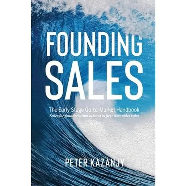 Founding Sales: The Early Stage Go-to-Market Handbook -- Peter R. Kazanjy, Paperback