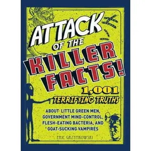 USED-Attack of the Killer Facts!: 1,001 Terrifying Truths about the Little Green Men, Government Mind-Control, Flesh-Eating Bacteria, and Goat-Sucking Vampires by Eric Grzymkowski (Paperback)