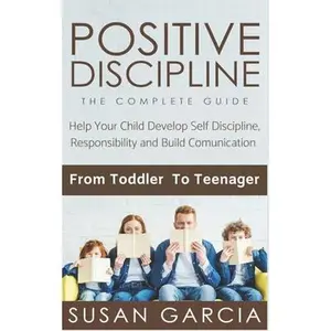 USED-Positive Discipline: THE COMPLETE GUIDE: Help Your Child Develop Self Discipline, Responsibility and Build Comunication: From Toddler To Teenager by Garcia, Susan (Paperback)