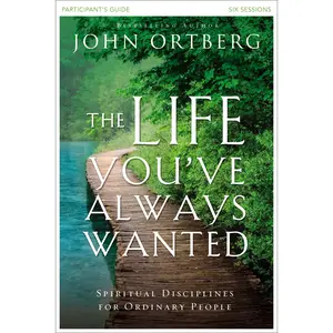 The Life You've Always Wanted Bible Study Participant's Guide: Spiritual Disciplines for Ordinary People by John Ortberg||Stephen and Amanda Sorenson [Paperback Book]