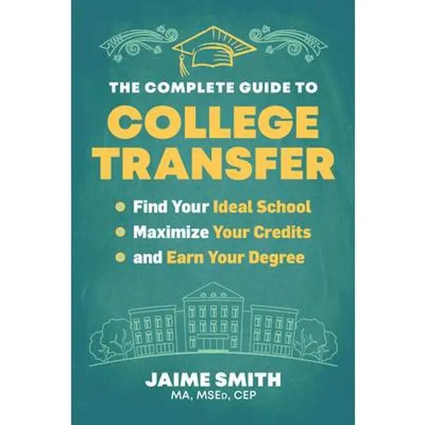 The Complete Guide to College Transfer: Find Your Ideal School, Maximize Your Credits, and Earn Your Degree -- Jaime Smith - Paperback