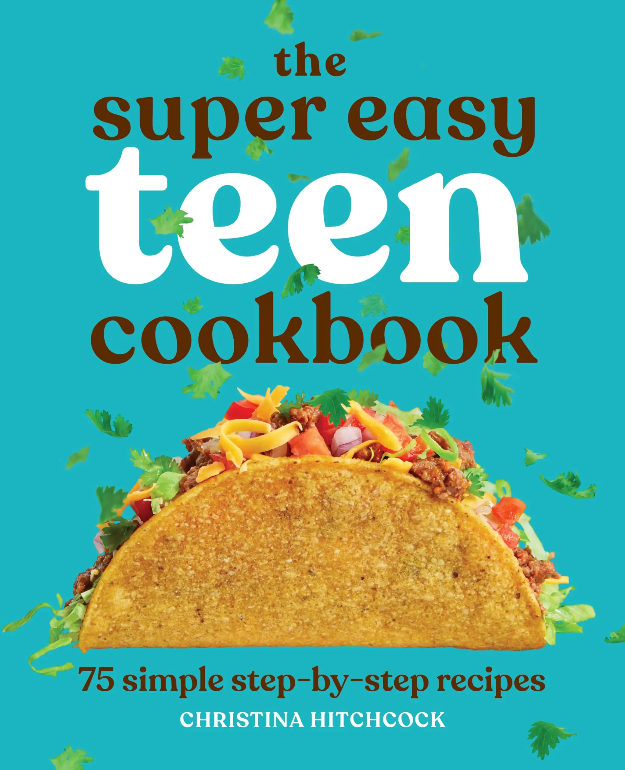 The Super Easy Teen Cookbook: 75 Simple Step-By-Step Recipes -- Christina Hitchcock - Paperback