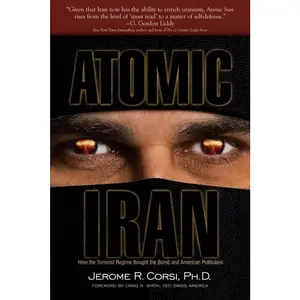 USED-Atomic Iran: How the Terrorist Regime Bought the Bomb and American Politicians by Jerome R. Corsi Ph.D. (Paperback)
