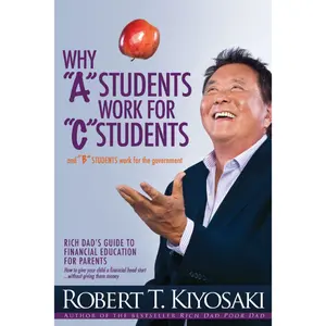 Why "A" Students Work for "C" Students and Why "B" Students Work for the Government: Rich Dad's Guide to Financial Education for Parents