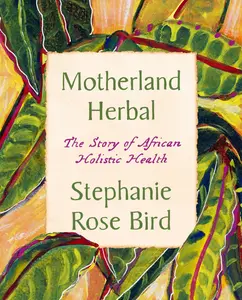 Motherland Herbal: The Story of African Holistic Health by Stephanie Rose Bird [Paperback Book]