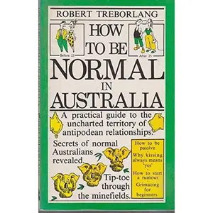 USED-How to Be Normal in Australia: A Practical Guide to the Uncharted Territory of Antipodean Relationships by Robert Treborlang (Paperback)