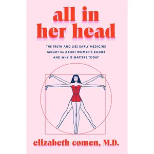 All in Her Head: The Truth and Lies Early Medicine Taught Us About Women's Bodies and Why It Matters Today by Elizabeth Comen [Hardback Book]