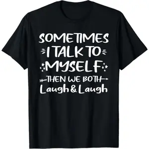 100% Cotton Sometimes I Talk To Myself Then We Both Laugh & Laugh Saying T-Shirt