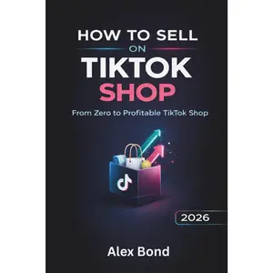 Alex Bond How to Sell on TikTok Shop: The Ultimate Step-by-Step Guide for Beginners to Launch & Grow a Profitable TikTok Shop in 2026