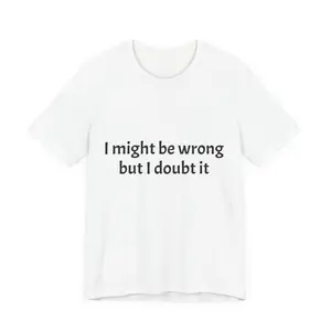 I might be wrong but I doubt it T-Shirt | Funny Quote Tee