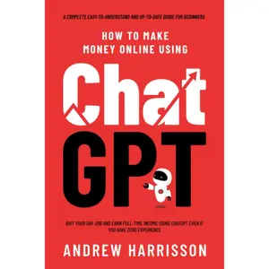 How to Make Money Online Using ChatGPT: Quit Your Day Job and Earn Full-Time Income Using ChatGPT Even if You Have Zero Experience (A Complete Easy-to-Understand and Up-to-Date Guide for Beginners) Paperback – August 8, 2023