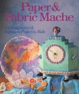 USED-Paper & Fabric Mache: 100 Imaginative & Ingenious Projects To Make by Dawn Cusick (Paperback)