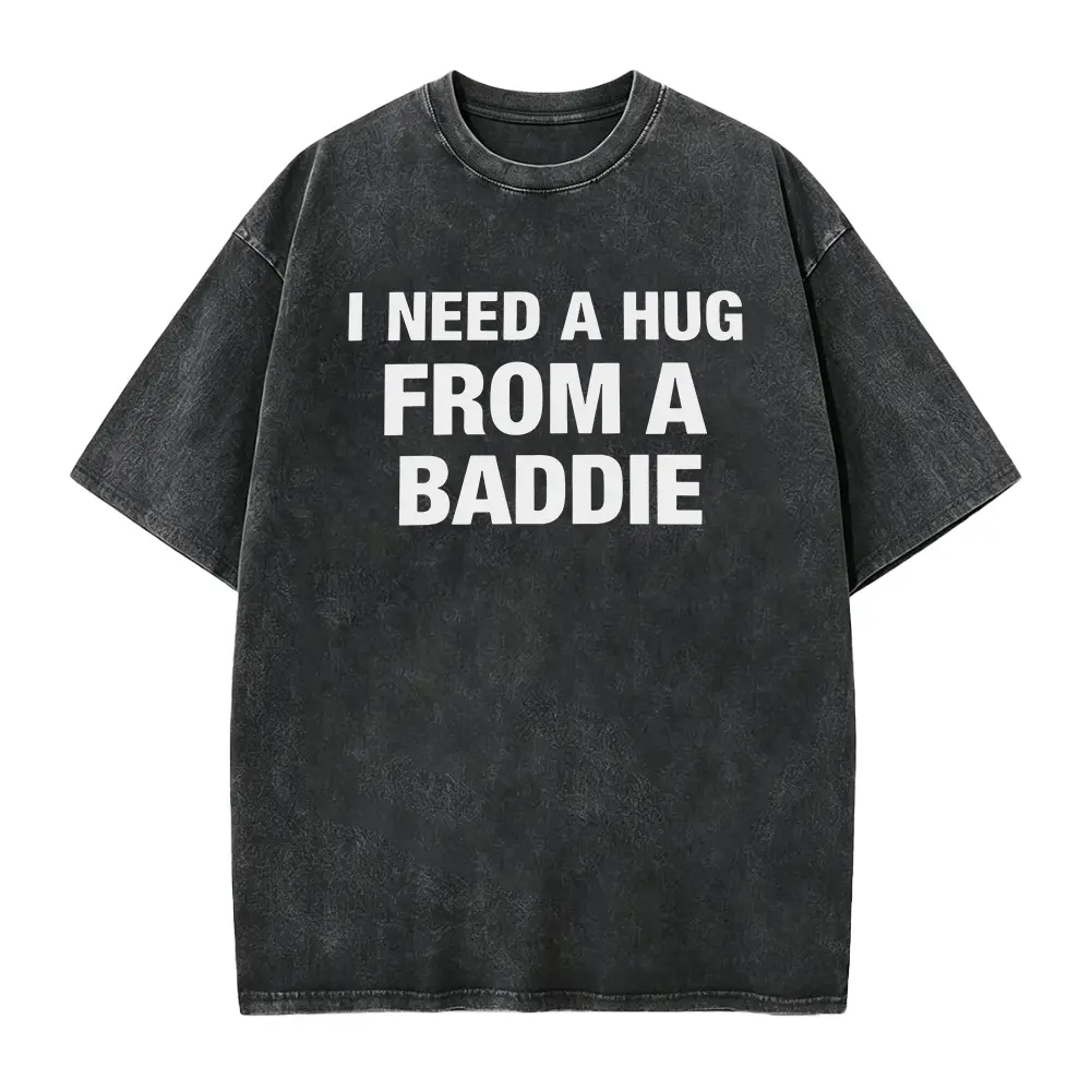 I NEED A HUG FROM A BADDIE T SHIRT