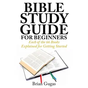 Bible Study Guide for Beginners: Each of the 66 Books Explained for Getting Started (The Bible Study Book)
