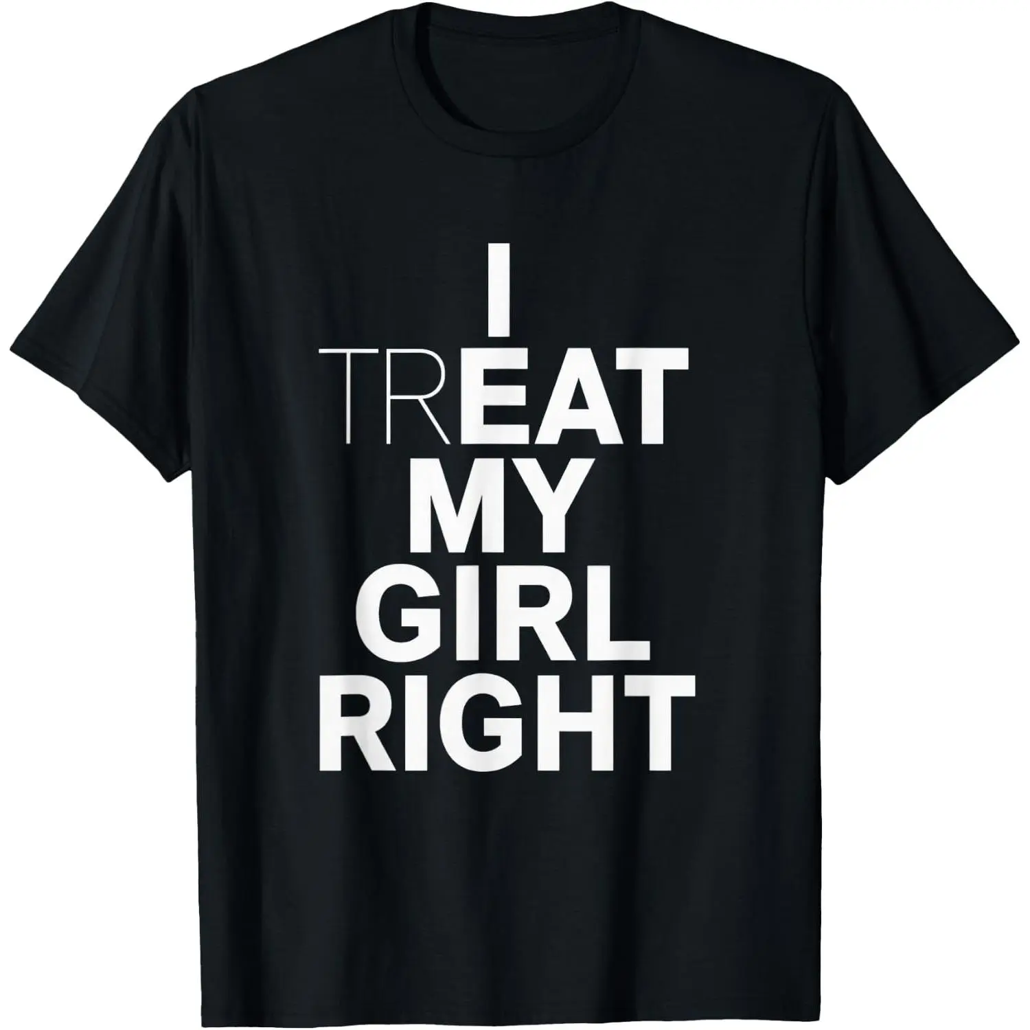 100% Cotton Funny Relationship I Treat My Girl Right T-Shirt