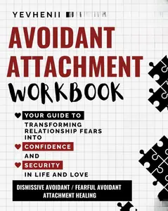 Avoidant Attachment Workbook Your Guide to Transforming Relationship Fears into Confidence and Security in Life and Love: Dismissive Avoidant / Fearful Avoidant Attachment Healing