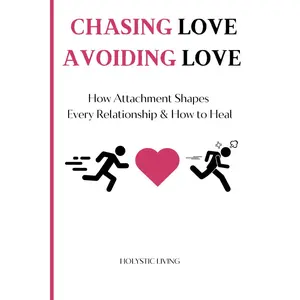 Chasing Love, Avoiding Love: How Attachment Shapes Every Relationship & How to Heal