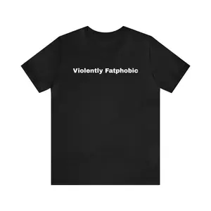 Violently Fatphobic - Funny T-Shirts, Dark Humor, Meme Shirts,Gag Gifts,  Parody Gifts and more graphic tee