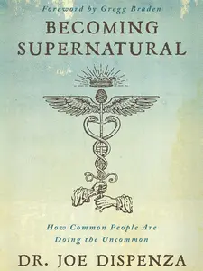 Becoming Supernatural: How Ordinary People Achieve the Extraordinary – Unlock Energy, Mind Power & Uncommon Success