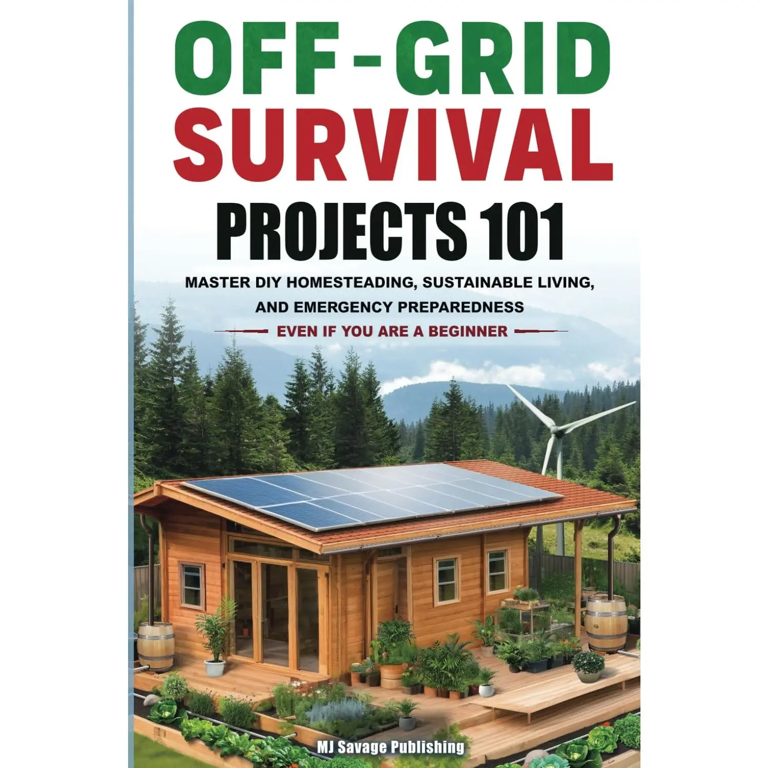 Off-Grid Survival Projects 101: HOW ANYONE CAN MASTER DIY HOMESTEADING, SUSTAINABLE LIVING, AND EMERGENCY PREPAREDNESS, EVEN IF YOU ARE A B
