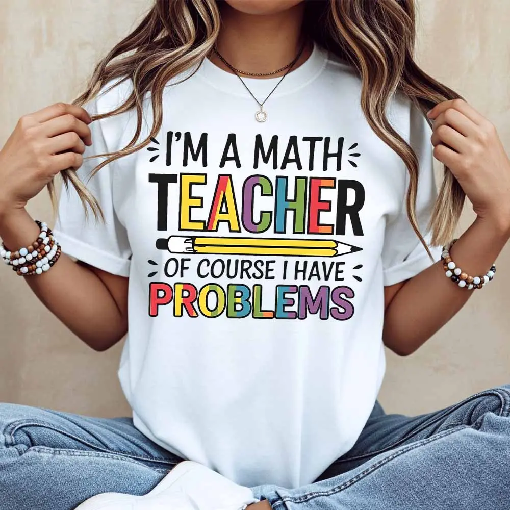 I M A Math Teacher Of Course I Have Problems Printed T Shirt Women Casual Short Sleeve Round Neck Top Summer Fashion Clothes