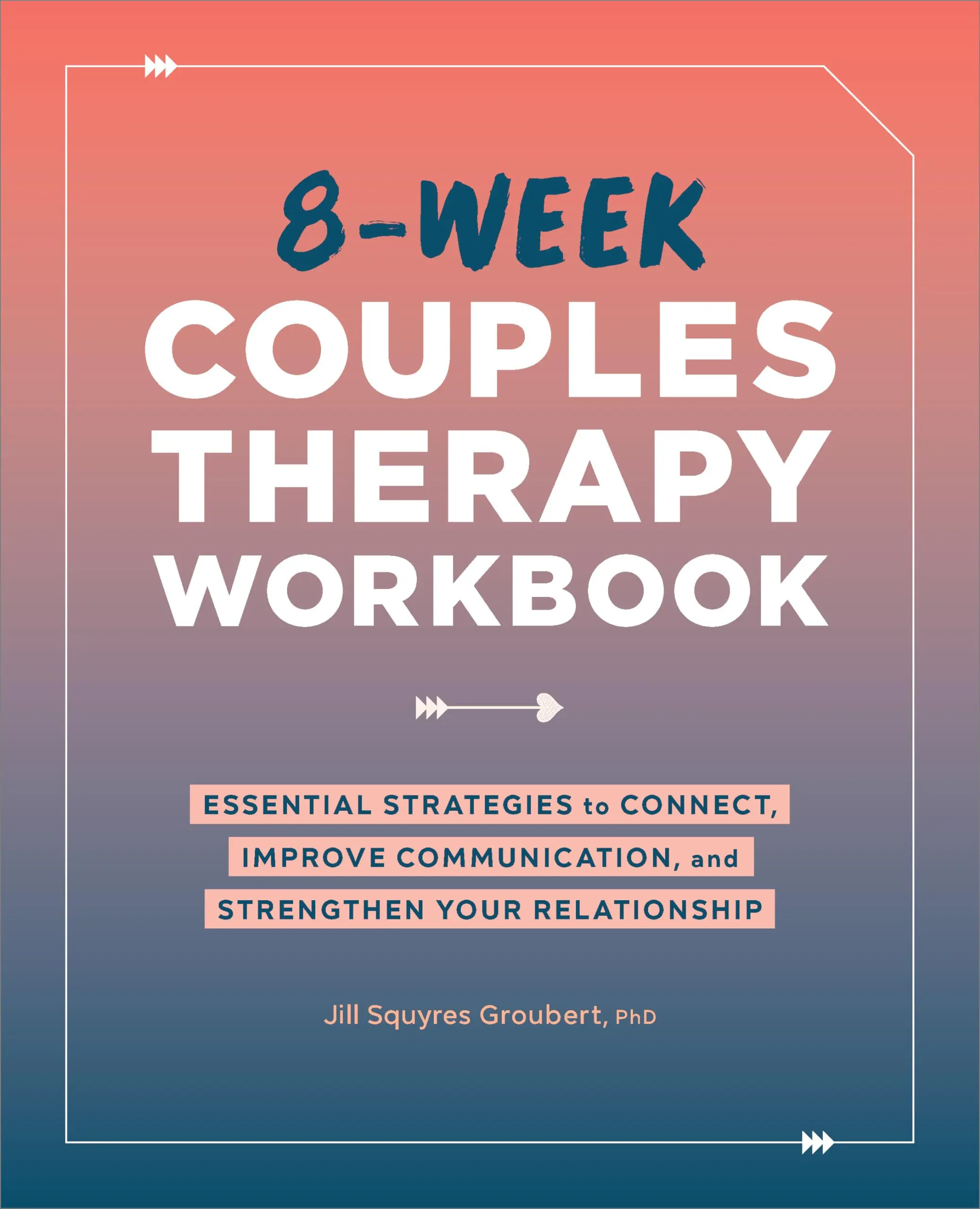 8-Week Couples Therapy Workbook: Essential Strategies to Connect, Improve Communication, and Strengthen Your Relationship -- Jill Squyres Groubert - Paperback