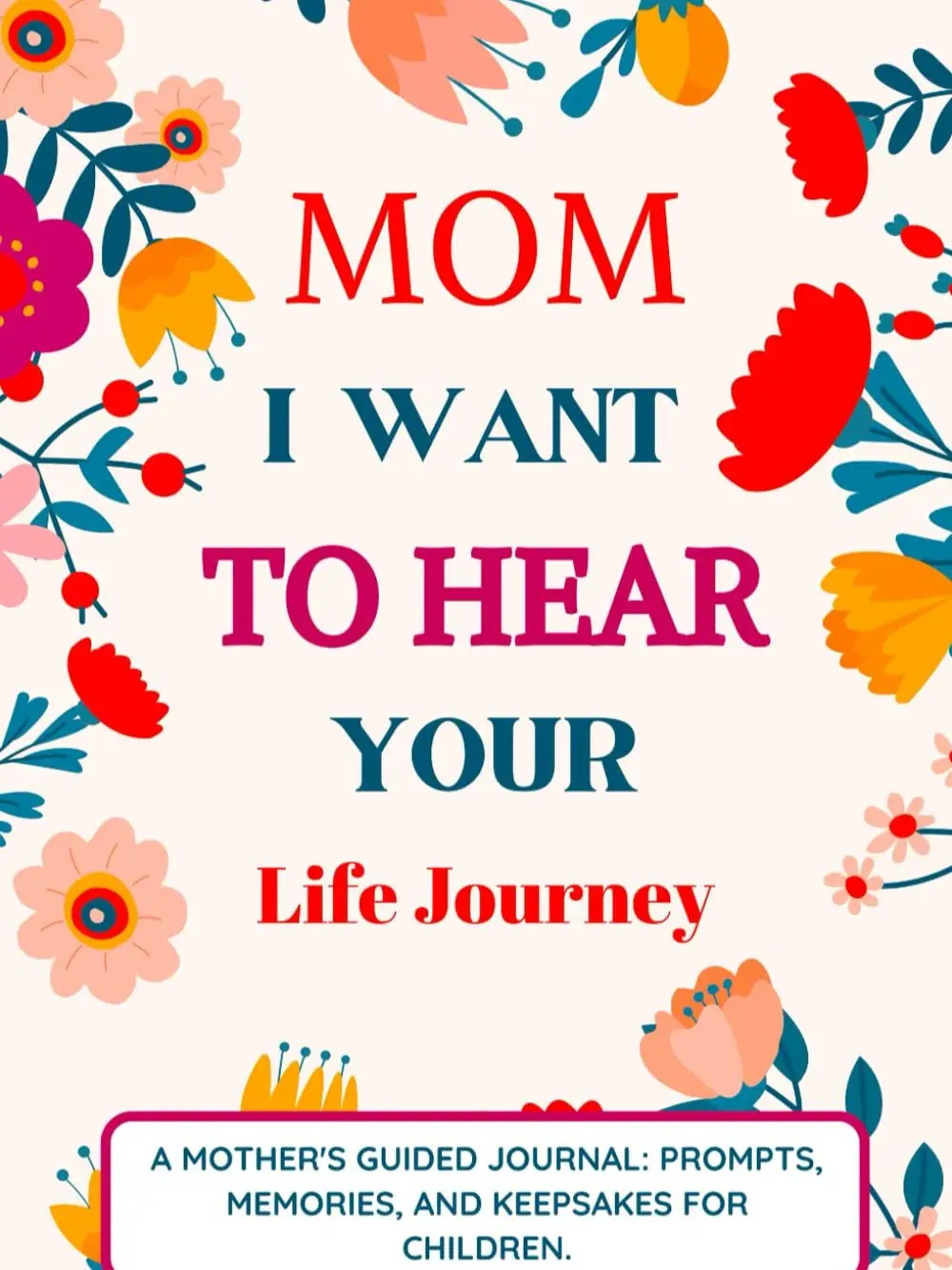 Mom I Want To Hear Your Life Journey: Gift for Mother & Story Guided Journal and Memory Keepsake Book With Prompts To Share Memories, Love and Legacy