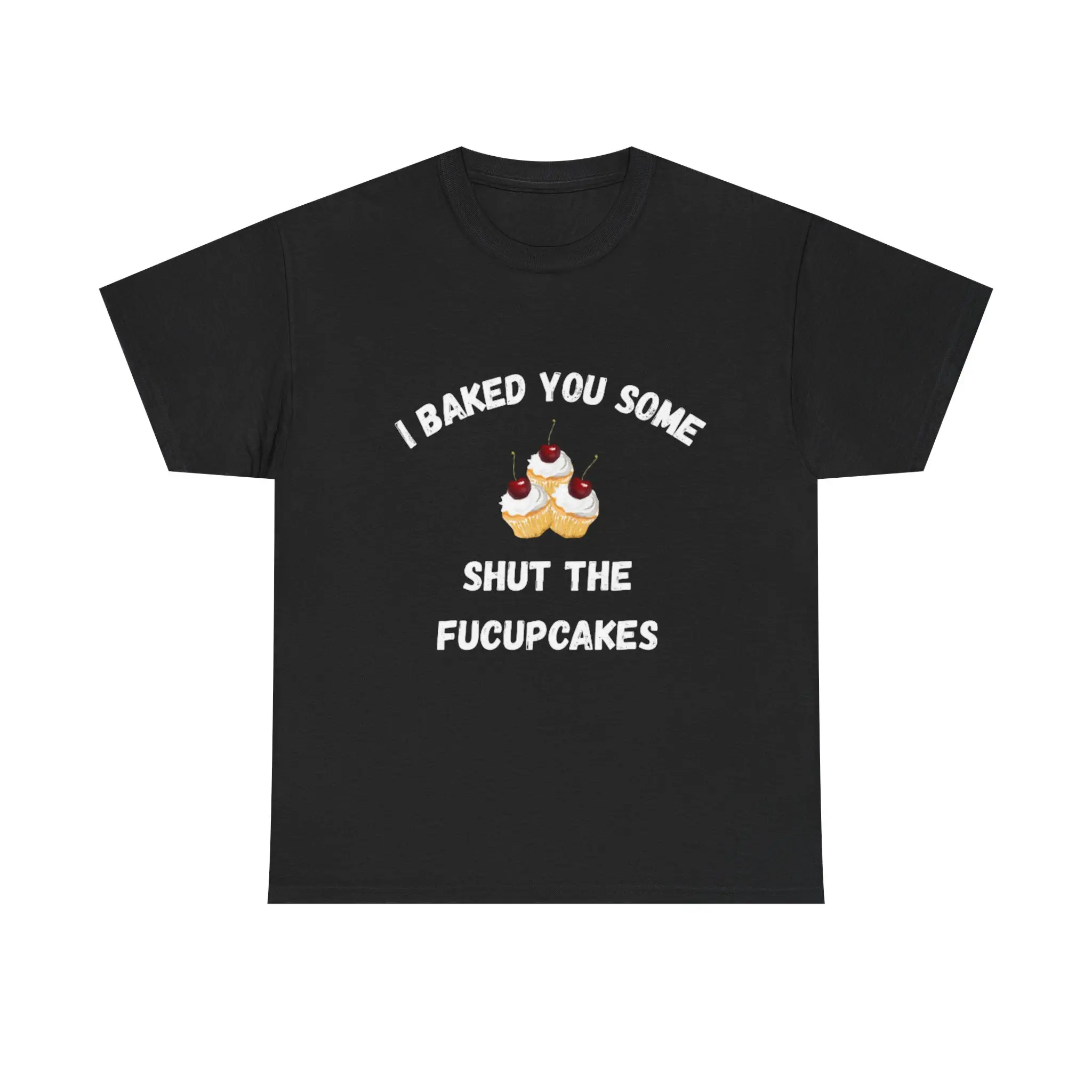 I Baked You Some Shut The Fucupcakes T-Shirt – Funny Cheeky Cupcake Tee, Perfect Gift for Friends & Family Who Love Sass