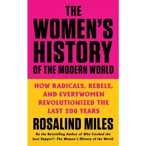 The Women's History of the Modern World: How Radicals, Rebels, and Everywomen Revolutionized the Last 200 Years by Rosalind Miles [Paperback Book]