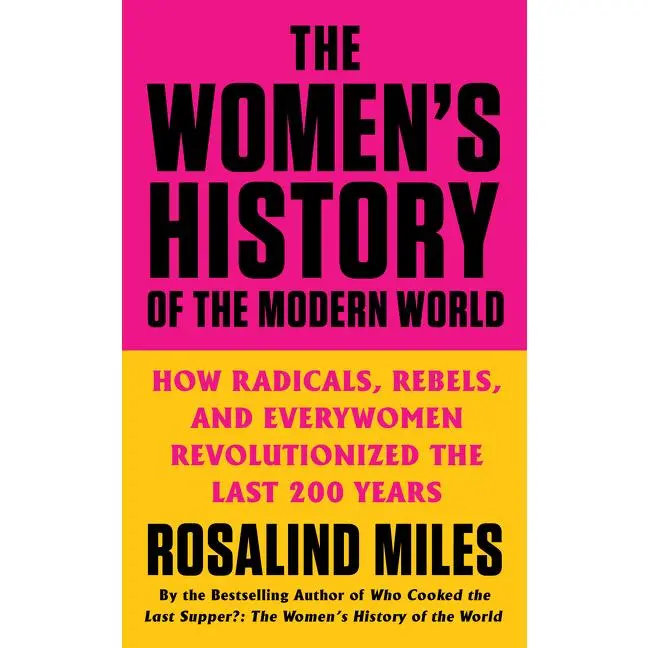 The Women's History of the Modern World: How Radicals, Rebels, and Everywomen Revolutionized the Last 200 Years by Rosalind Miles [Paperback Book]