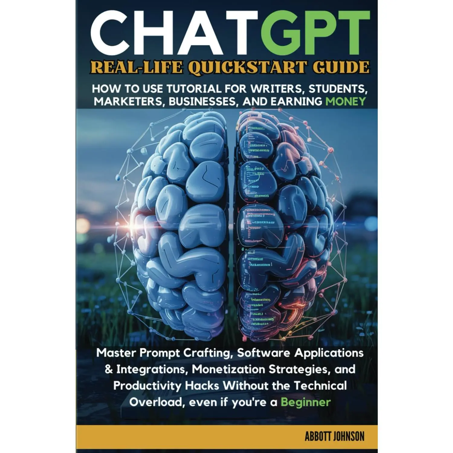 ChatGPT Real-Life Quickstart Guide: How to Use Tutorial for Writers, Students, Marketers, Business, & Earning Money