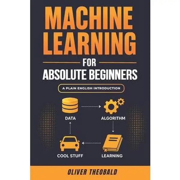 Machine Learning for Absolute Beginners: A Plain English Tutorial Book with Beginner Project, Data Cleaning Techniques & Free Datasets (3rd Edition) - Oliver Theobald, Paperback