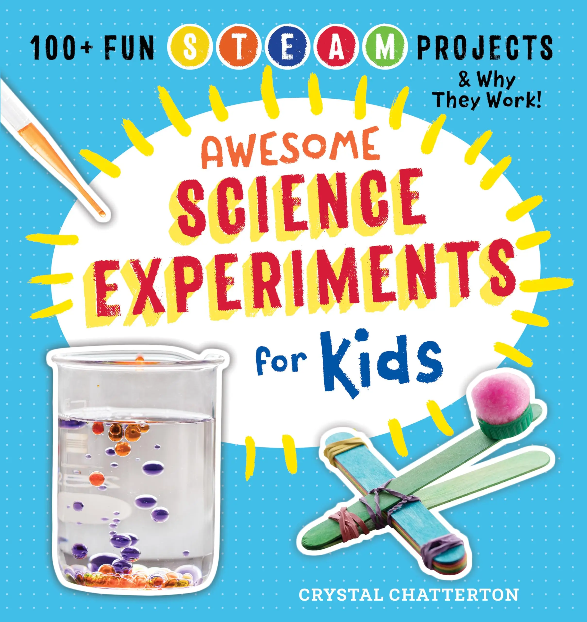 Awesome Science Experiments for Kids: 100+ Fun STEAM Projects and Why They Work -- Crystal Chatterton - Paperback