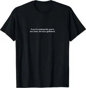If You're Reading This You're Too Close He Has A Girlfriend T-Shirt