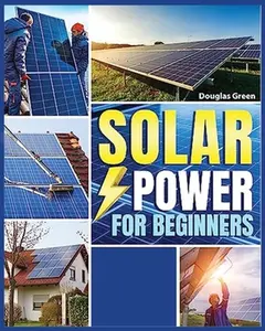Solar Power for Beginners: Building Your Own Sustainable Energy Source -- Sebastian Juanz, Paperback