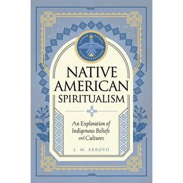 Native American Spiritualism: An Exploration of Indigenous Beliefs and Cultures -- L. M. Arroyo - Hardcover