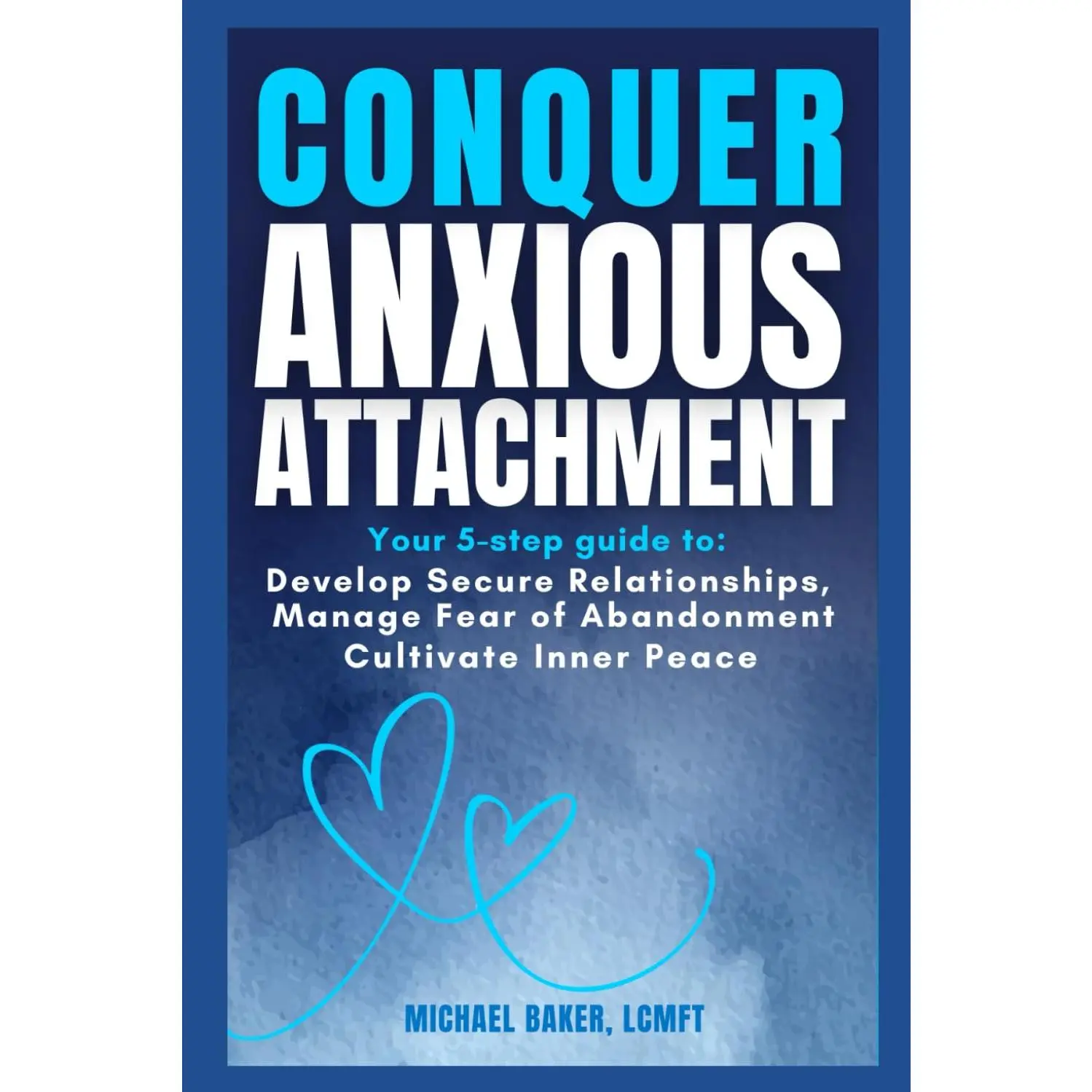 Conquer Anxious Attachment: Your 5-Step Guide to Develop Secure Relationships, Manage Fear of Abandonment, and Cultivate Inner Peace (Attachment and Relational Health Series)