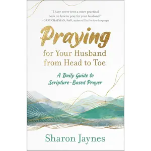 Praying for Your Husband from Head to Toe: A Daily Guide to Scripture-Based Prayer